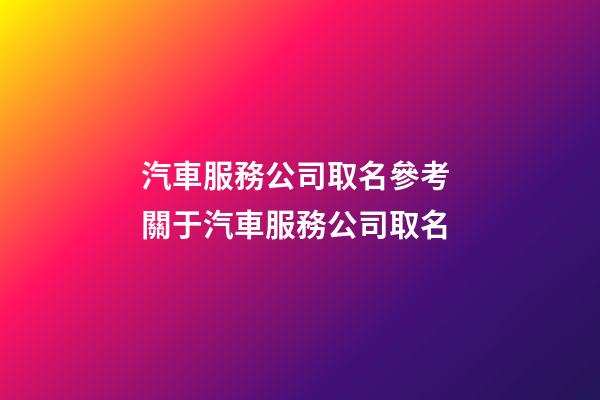 汽車服務公司取名參考 關于汽車服務公司取名